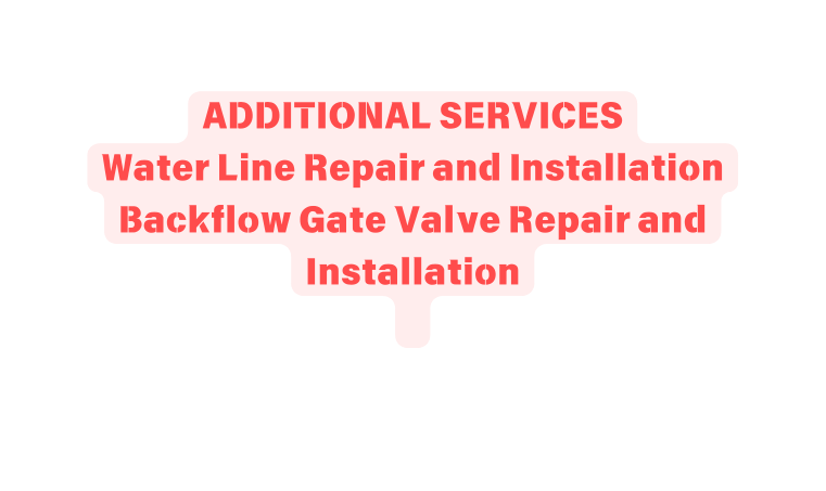 ADDITIONAL SERVICES Water Line Repair and Installation Backflow Gate Valve Repair and Installation